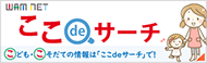 こども・こそだての情報は「ここdeサーチ」で！